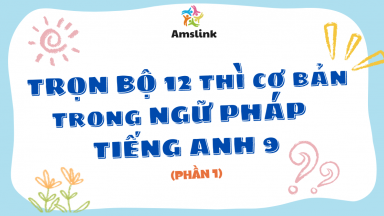 TRỌN BỘ 12 THÌ CƠ BẢN TRONG NGỮ PHÁP TIẾNG ANH 9 (PHẦN 1)